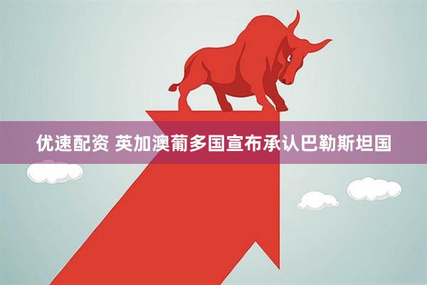 优速配资 英加澳葡多国宣布承认巴勒斯坦国