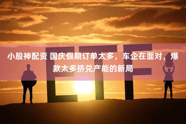 小股神配资 国庆假期订单太多，车企在面对，爆款太多挤兑产能的新局