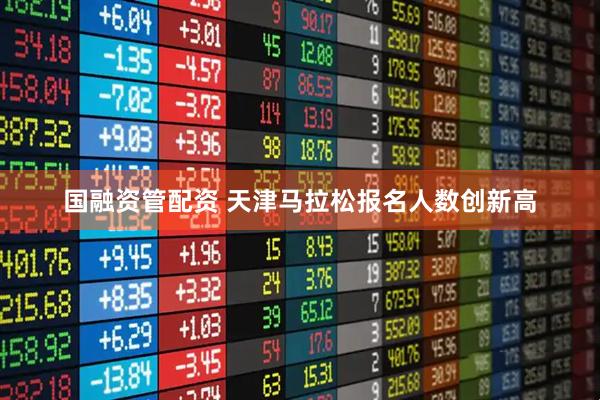 国融资管配资 天津马拉松报名人数创新高